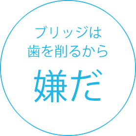 ブリッジは歯を削るから嫌だ